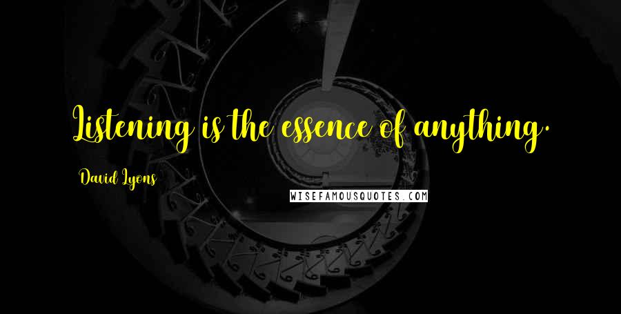 David Lyons Quotes: Listening is the essence of anything.