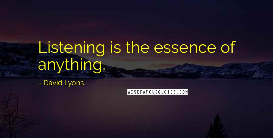 David Lyons Quotes: Listening is the essence of anything.