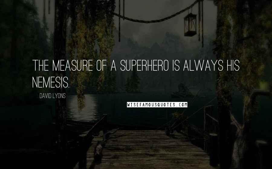 David Lyons Quotes: The measure of a superhero is always his nemesis.