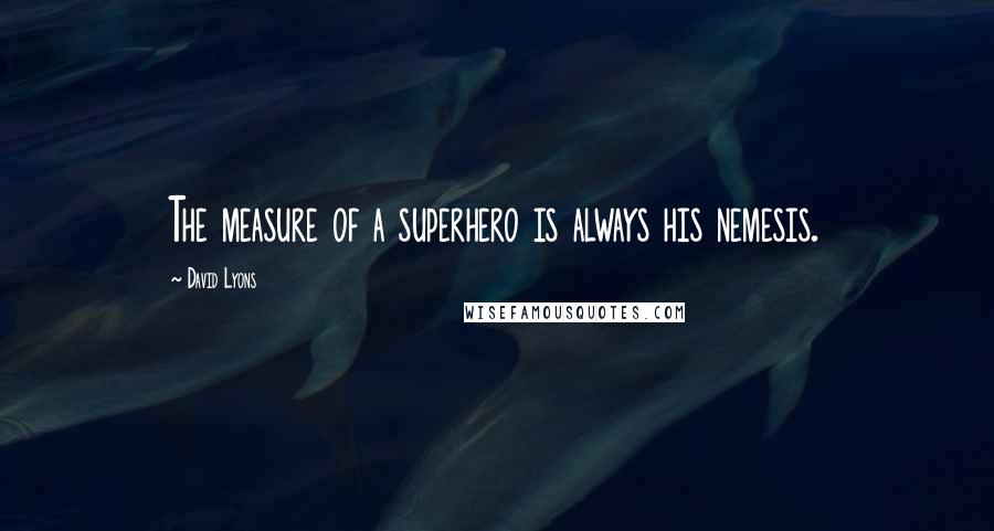 David Lyons Quotes: The measure of a superhero is always his nemesis.