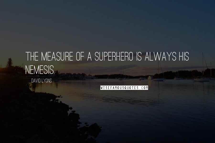 David Lyons Quotes: The measure of a superhero is always his nemesis.