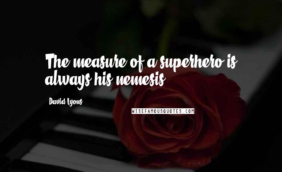 David Lyons Quotes: The measure of a superhero is always his nemesis.