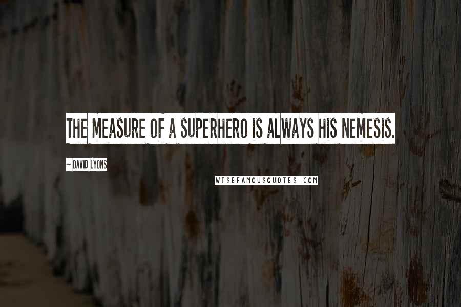 David Lyons Quotes: The measure of a superhero is always his nemesis.