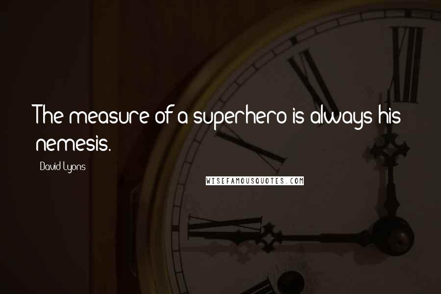 David Lyons Quotes: The measure of a superhero is always his nemesis.