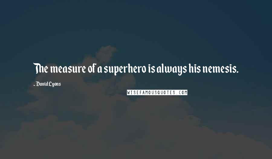 David Lyons Quotes: The measure of a superhero is always his nemesis.