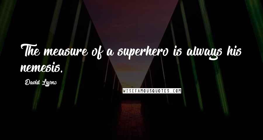 David Lyons Quotes: The measure of a superhero is always his nemesis.