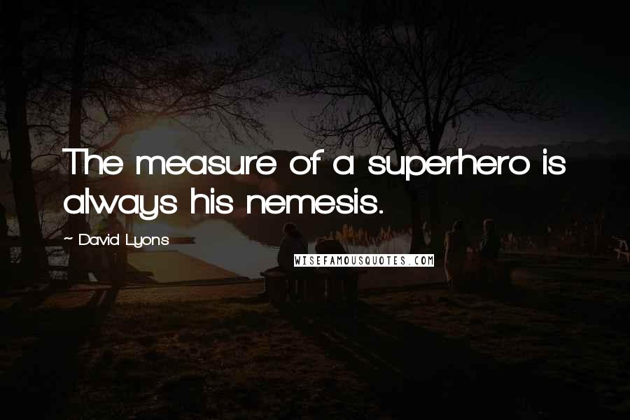 David Lyons Quotes: The measure of a superhero is always his nemesis.