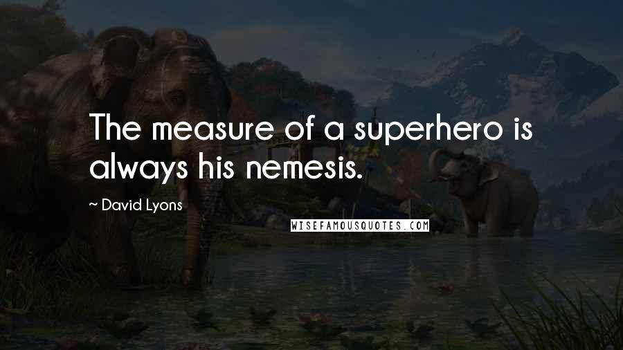 David Lyons Quotes: The measure of a superhero is always his nemesis.