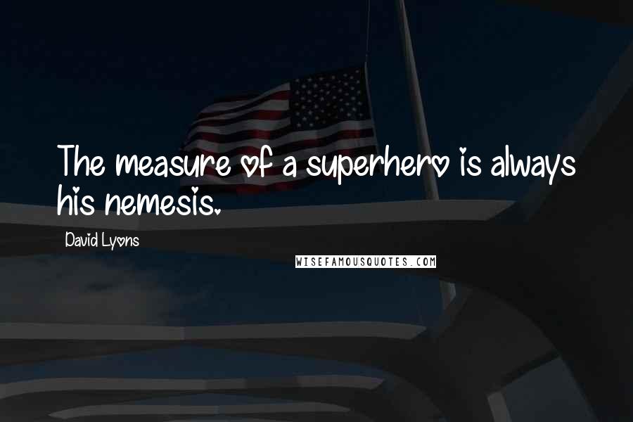 David Lyons Quotes: The measure of a superhero is always his nemesis.