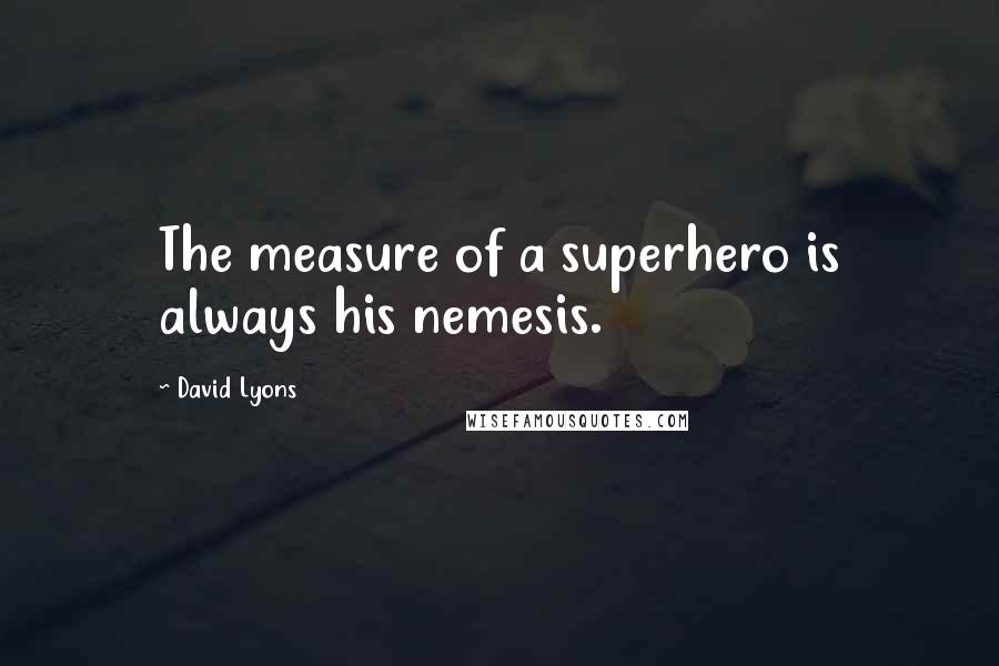 David Lyons Quotes: The measure of a superhero is always his nemesis.