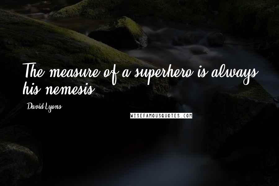David Lyons Quotes: The measure of a superhero is always his nemesis.