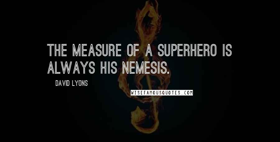 David Lyons Quotes: The measure of a superhero is always his nemesis.