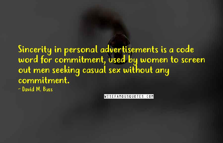David M. Buss Quotes: Sincerity in personal advertisements is a code word for commitment, used by women to screen out men seeking casual sex without any commitment.