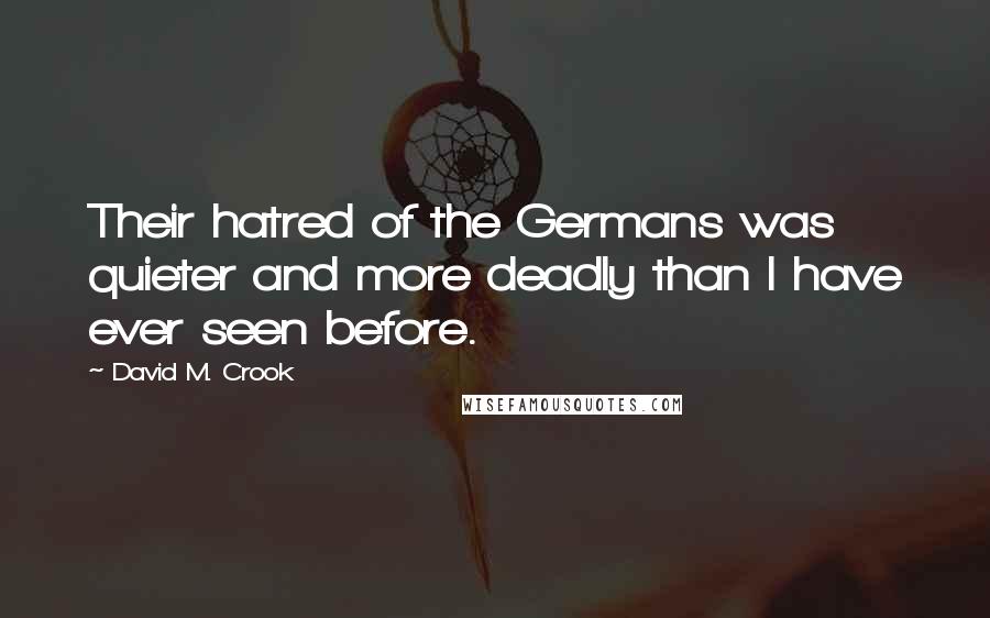 David M. Crook Quotes: Their hatred of the Germans was quieter and more deadly than I have ever seen before.