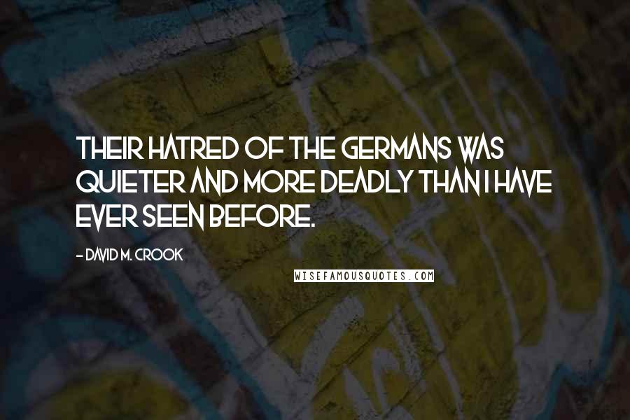 David M. Crook Quotes: Their hatred of the Germans was quieter and more deadly than I have ever seen before.