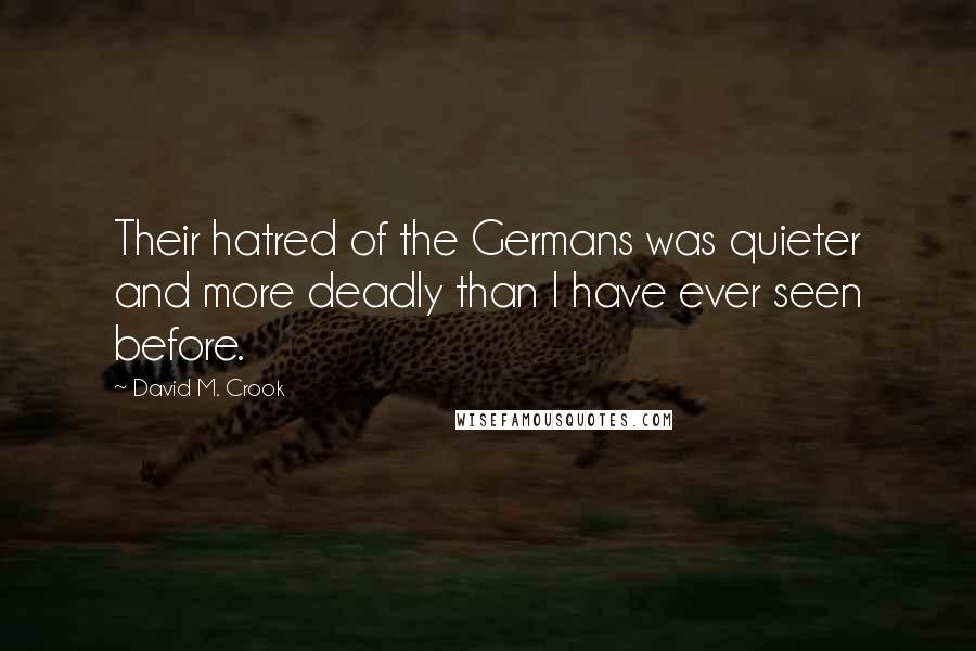 David M. Crook Quotes: Their hatred of the Germans was quieter and more deadly than I have ever seen before.