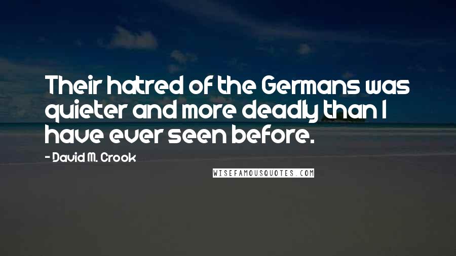 David M. Crook Quotes: Their hatred of the Germans was quieter and more deadly than I have ever seen before.