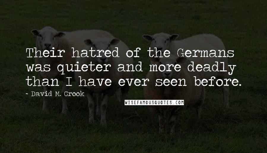 David M. Crook Quotes: Their hatred of the Germans was quieter and more deadly than I have ever seen before.