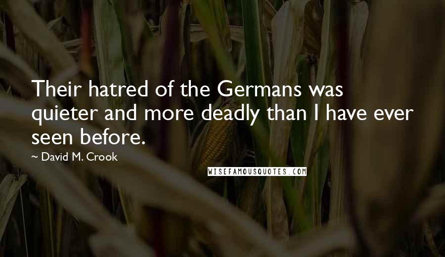 David M. Crook Quotes: Their hatred of the Germans was quieter and more deadly than I have ever seen before.