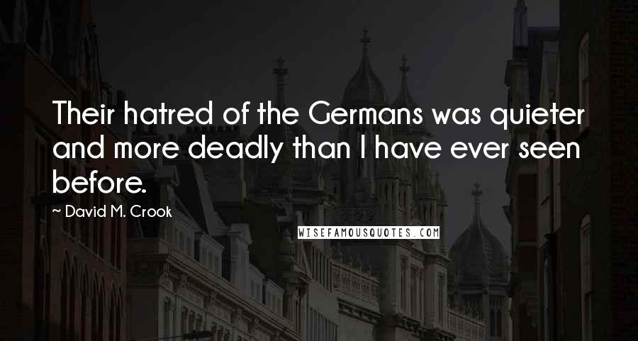 David M. Crook Quotes: Their hatred of the Germans was quieter and more deadly than I have ever seen before.