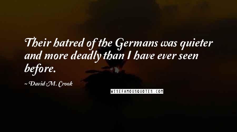 David M. Crook Quotes: Their hatred of the Germans was quieter and more deadly than I have ever seen before.