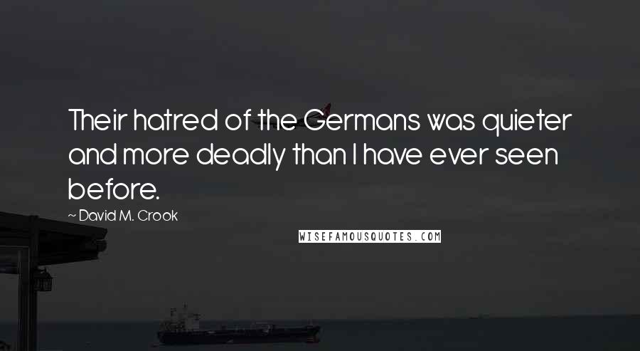 David M. Crook Quotes: Their hatred of the Germans was quieter and more deadly than I have ever seen before.