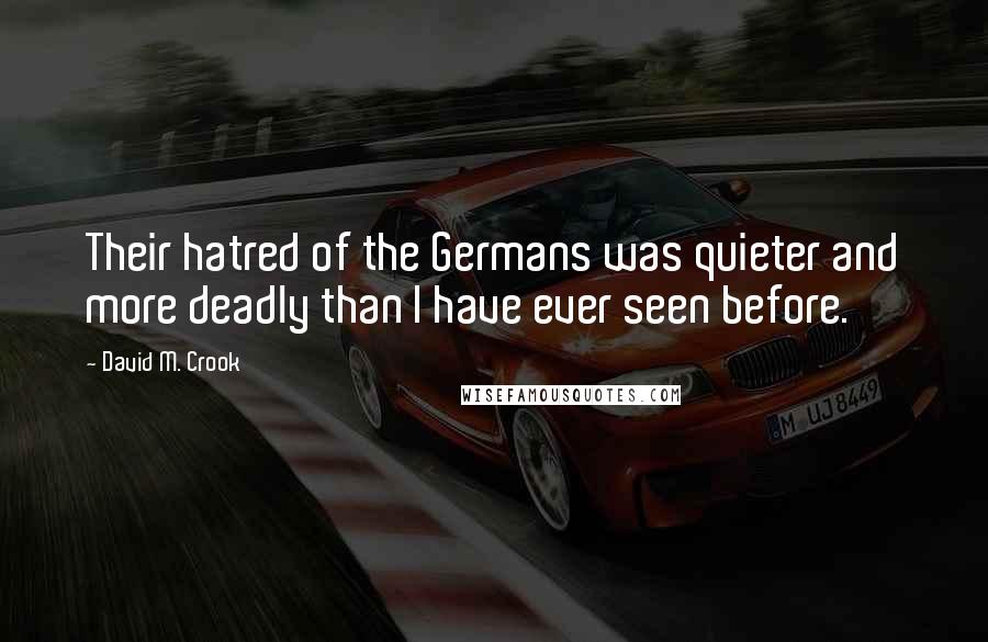 David M. Crook Quotes: Their hatred of the Germans was quieter and more deadly than I have ever seen before.