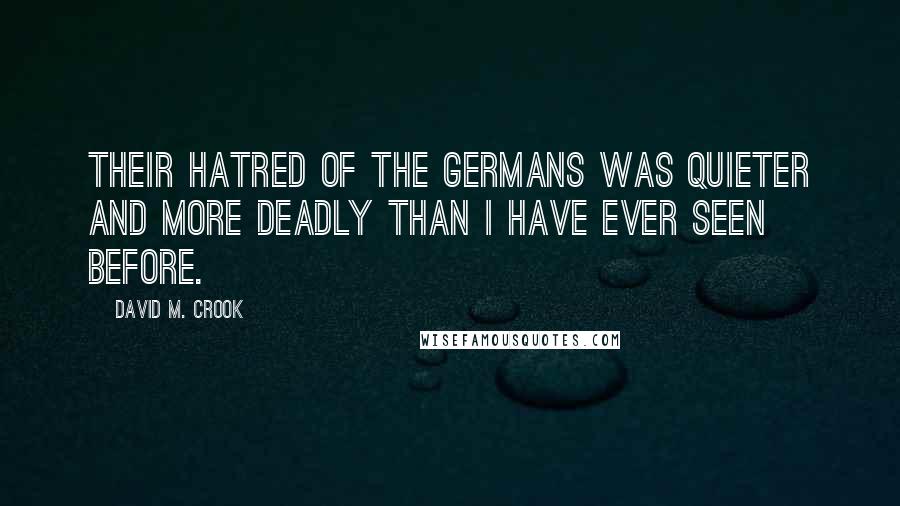 David M. Crook Quotes: Their hatred of the Germans was quieter and more deadly than I have ever seen before.