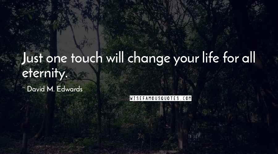 David M. Edwards Quotes: Just one touch will change your life for all eternity.