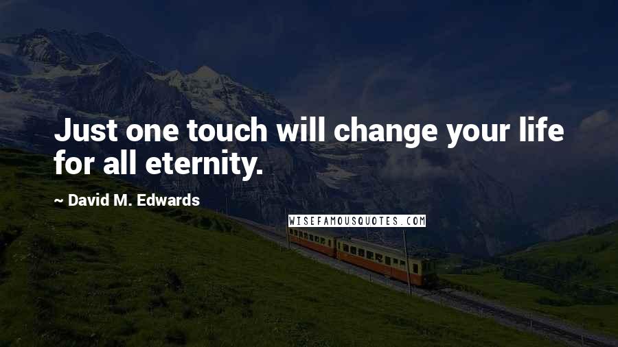 David M. Edwards Quotes: Just one touch will change your life for all eternity.