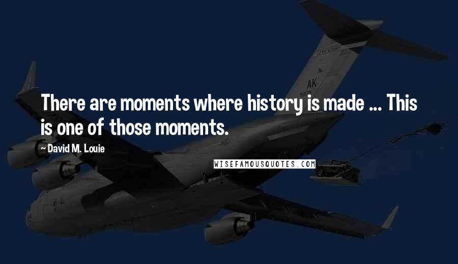 David M. Louie Quotes: There are moments where history is made ... This is one of those moments.