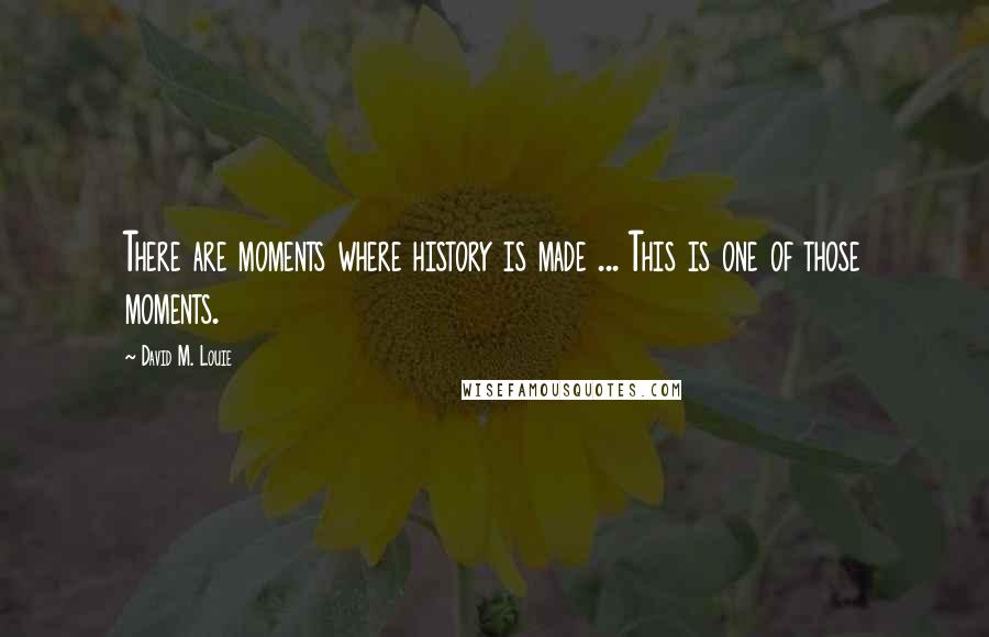 David M. Louie Quotes: There are moments where history is made ... This is one of those moments.