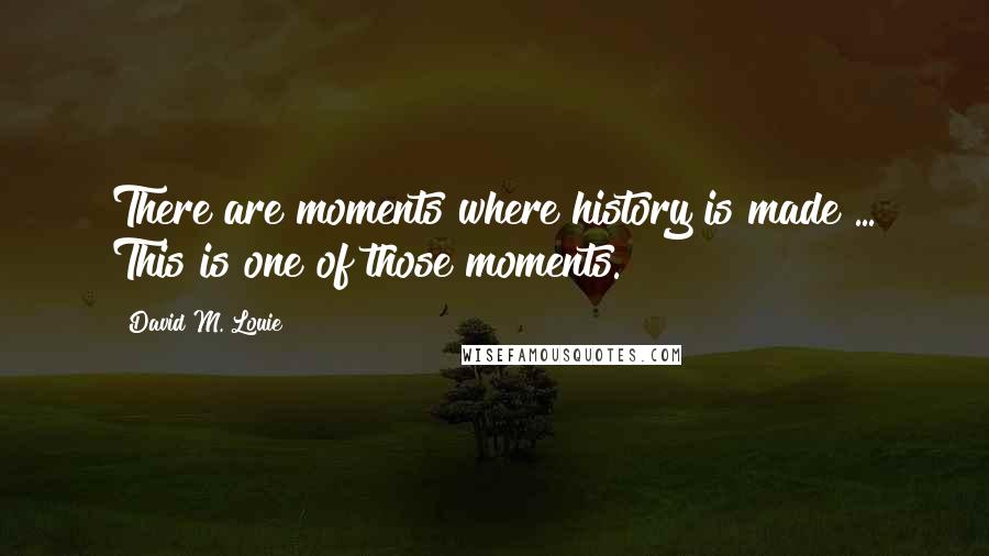 David M. Louie Quotes: There are moments where history is made ... This is one of those moments.