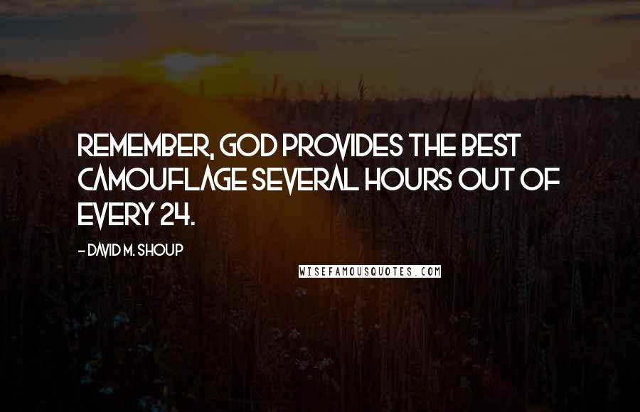 David M. Shoup Quotes: Remember, God provides the best camouflage several hours out of every 24.