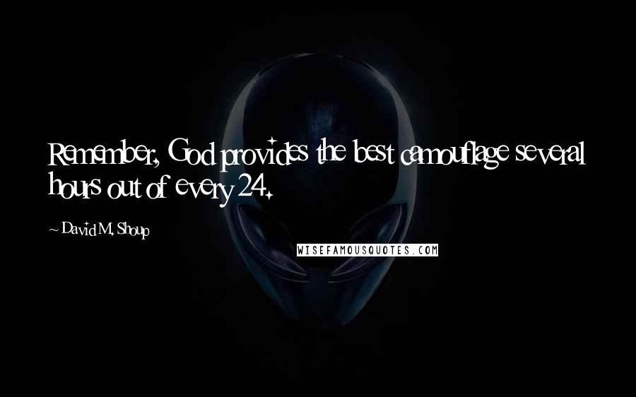 David M. Shoup Quotes: Remember, God provides the best camouflage several hours out of every 24.