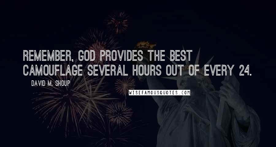 David M. Shoup Quotes: Remember, God provides the best camouflage several hours out of every 24.