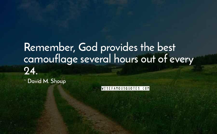 David M. Shoup Quotes: Remember, God provides the best camouflage several hours out of every 24.