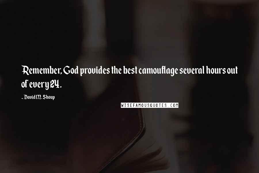 David M. Shoup Quotes: Remember, God provides the best camouflage several hours out of every 24.