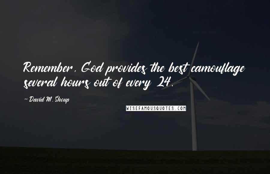 David M. Shoup Quotes: Remember, God provides the best camouflage several hours out of every 24.