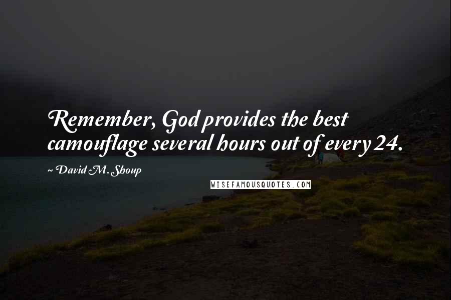 David M. Shoup Quotes: Remember, God provides the best camouflage several hours out of every 24.