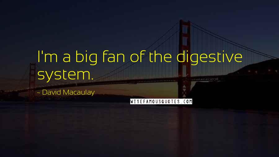David Macaulay Quotes: I'm a big fan of the digestive system.