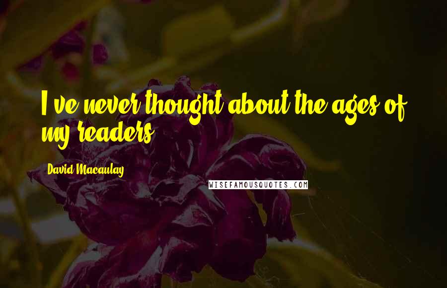 David Macaulay Quotes: I've never thought about the ages of my readers.