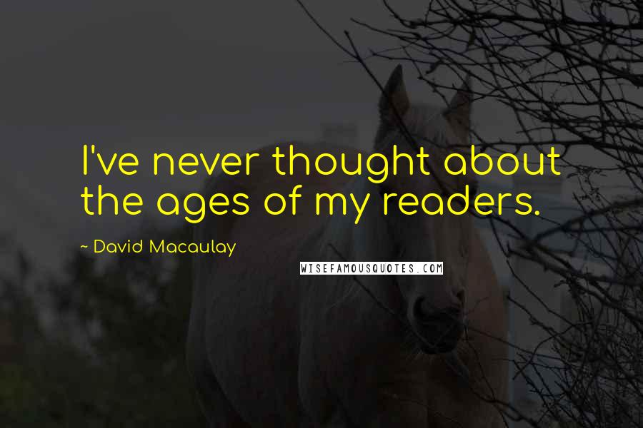 David Macaulay Quotes: I've never thought about the ages of my readers.