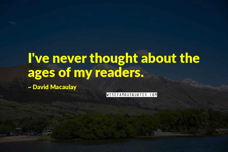 David Macaulay Quotes: I've never thought about the ages of my readers.