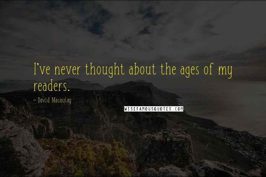 David Macaulay Quotes: I've never thought about the ages of my readers.