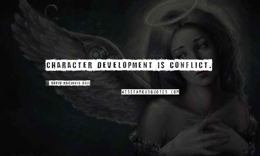 David Macinnis Gill Quotes: Character development is conflict.