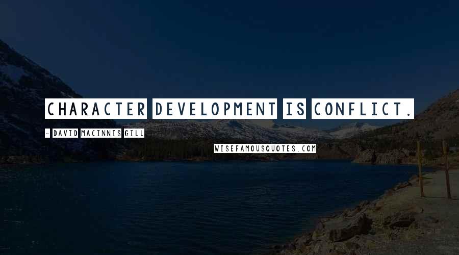 David Macinnis Gill Quotes: Character development is conflict.