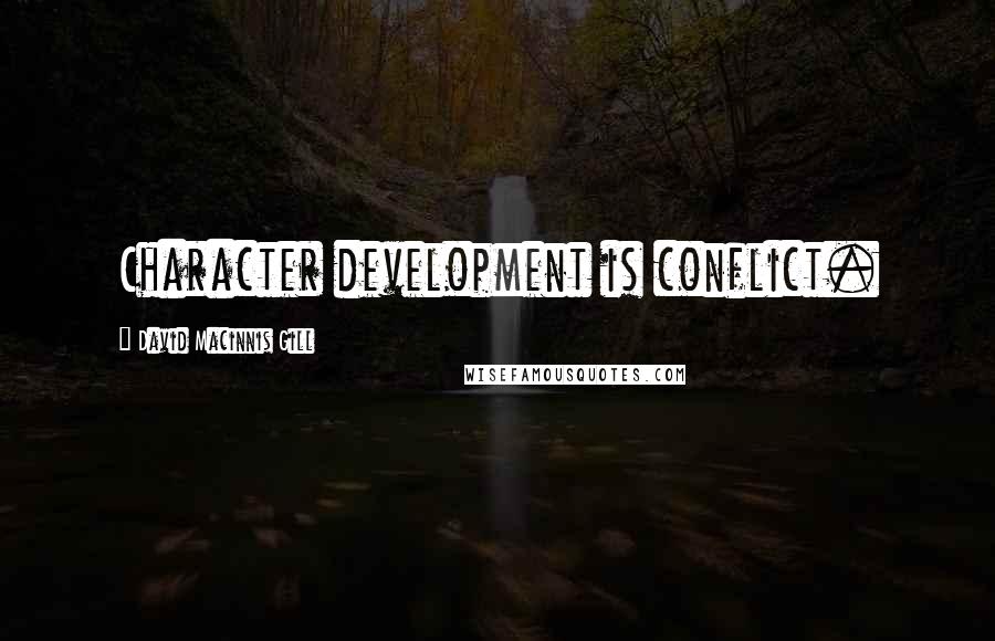 David Macinnis Gill Quotes: Character development is conflict.