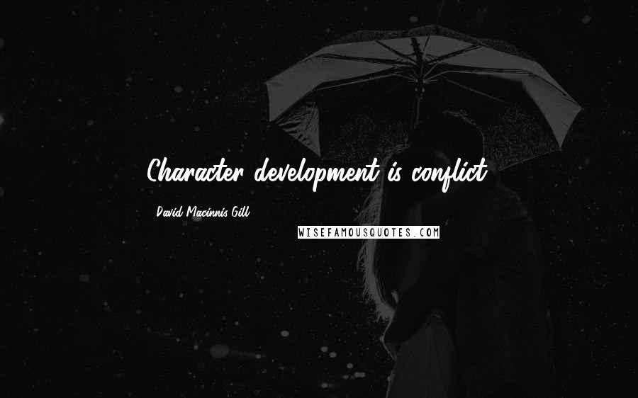 David Macinnis Gill Quotes: Character development is conflict.