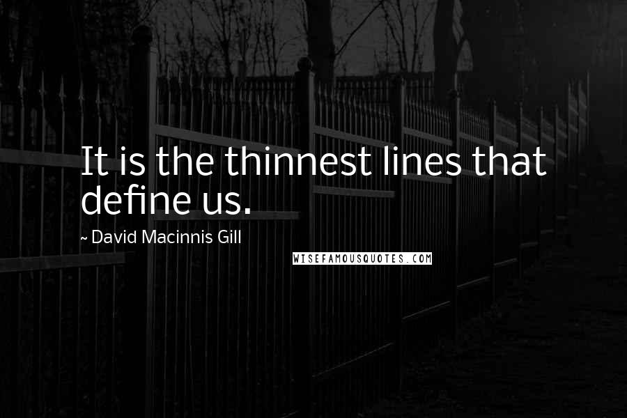 David Macinnis Gill Quotes: It is the thinnest lines that define us.